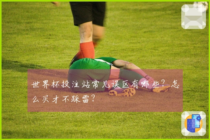 世界杯投注站常见误区有哪些?怎么买才不踩雷?