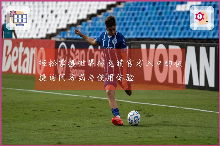 轻松掌握世界杯竞猜官方入口的快捷访问方式与使用体验