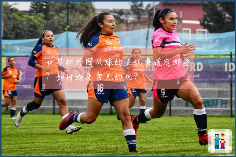 世界杯外围买球的正规渠道有哪些?如何避免常见的坑?
