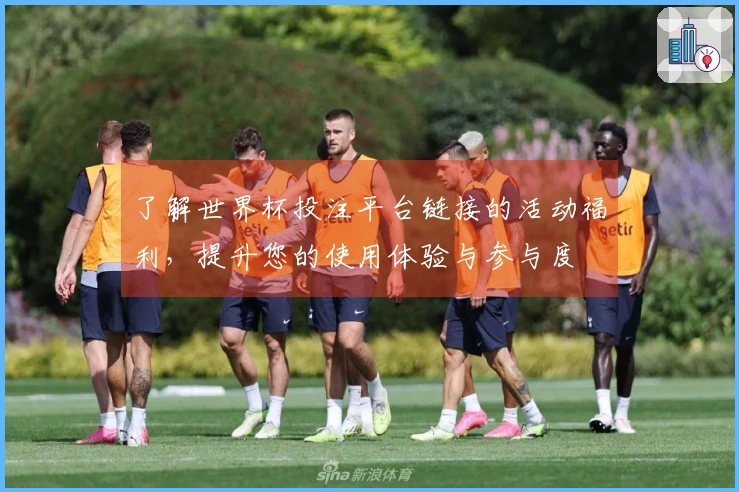 了解世界杯投注平台链接的活动福利,提升您的使用体验与参与度