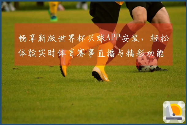 畅享新版世界杯买球APP安装，轻松体验实时体育赛事直播与精彩功能上新