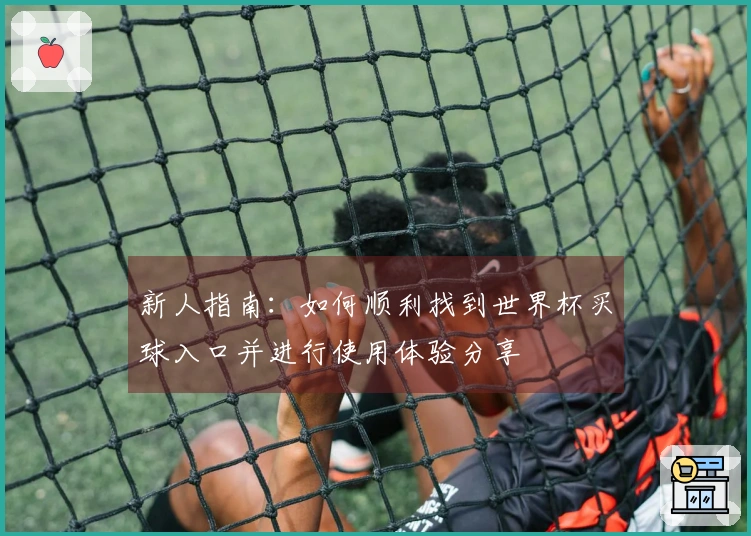 新人指南:如何顺利找到世界杯买球入口并进行使用体验分享