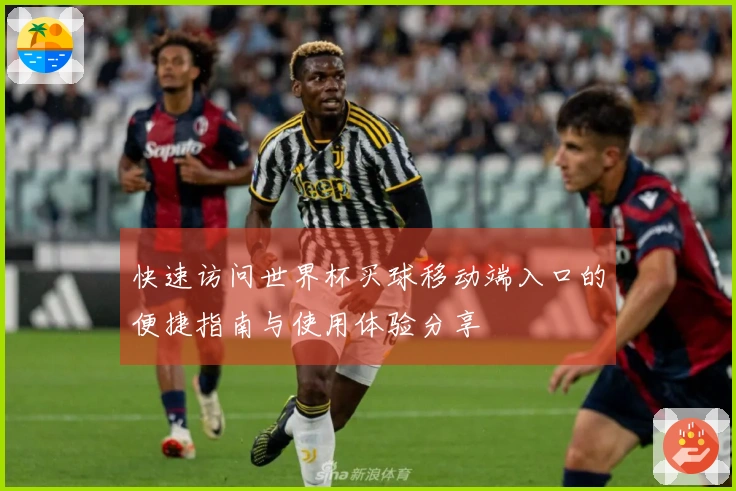 快速访问世界杯买球移动端入口的便捷指南与使用体验分享