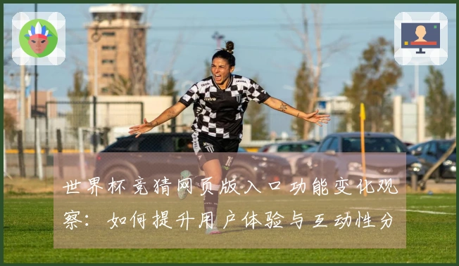 世界杯竞猜网页版入口功能变化观察:如何提升用户体验与互动性分析