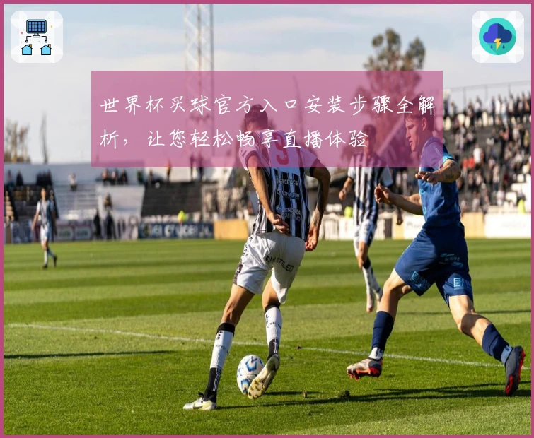 世界杯买球官方入口安装步骤全解析，让您轻松畅享直播体验