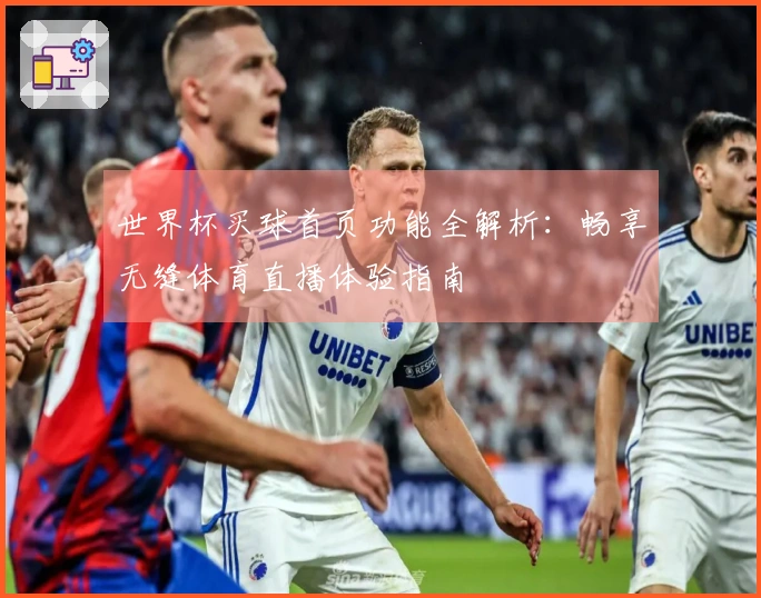 世界杯买球首页功能全解析：畅享无缝体育直播体验指南