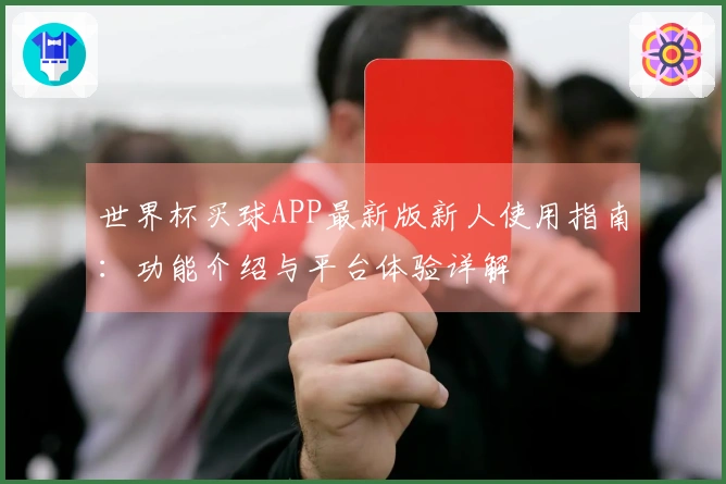 世界杯买球APP最新版新人使用指南：功能介绍与平台体验详解