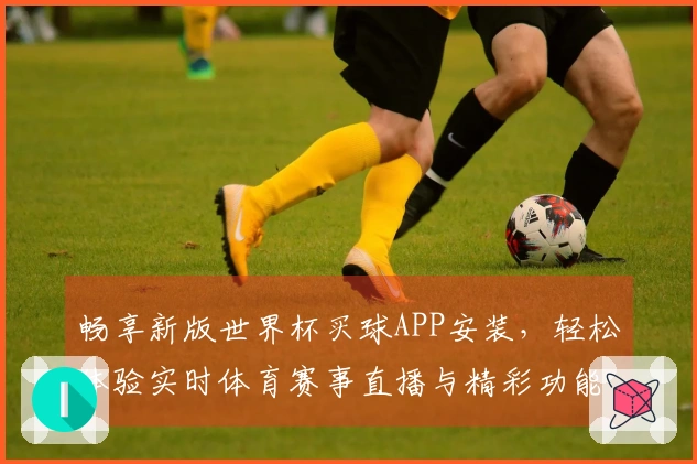 畅享新版世界杯买球APP安装,轻松体验实时体育赛事直播与精彩功能上新