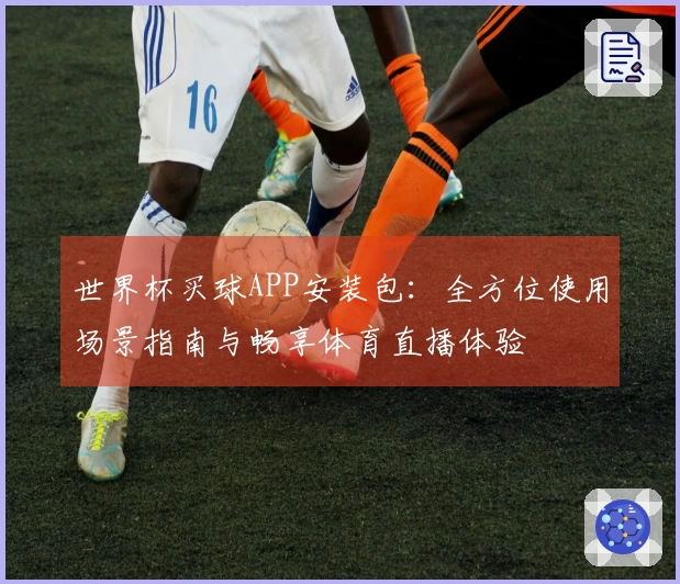 世界杯买球APP安装包：全方位使用场景指南与畅享体育直播体验