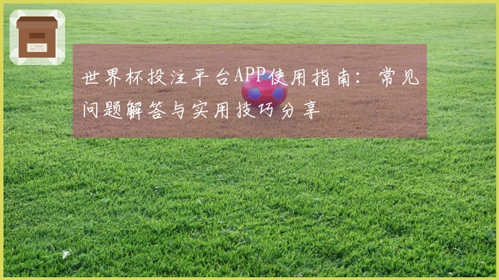 世界杯投注平台APP使用指南：常见问题解答与实用技巧分享