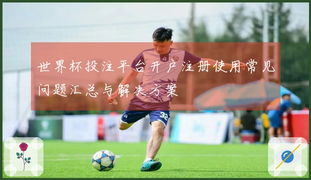 世界杯投注平台开户注册使用常见问题汇总与解决方案