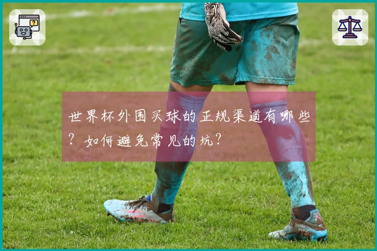 世界杯外围买球的正规渠道有哪些？如何避免常见的坑？