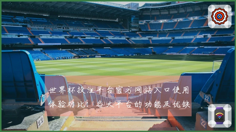 世界杯投注平台官方网站入口使用体验对比：各大平台的功能及优缺点分析