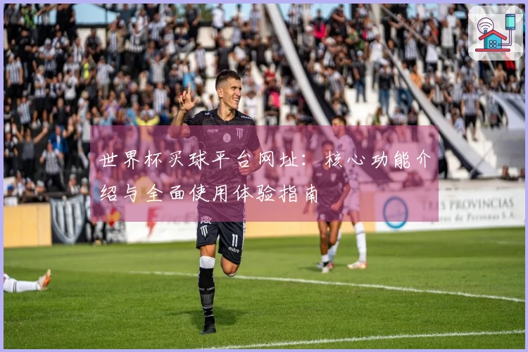 世界杯买球平台网址：核心功能介绍与全面使用体验指南